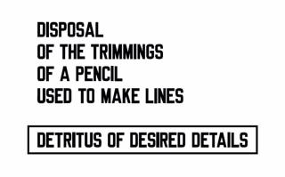 Lawrence Weiner - DISPOSAL OF THE TRIMMING OF A PENCIL USED TO MAKE LINES DETRITUS OF DESIRED DETAILS